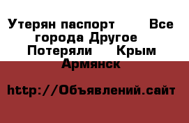 Утерян паспорт.  . - Все города Другое » Потеряли   . Крым,Армянск